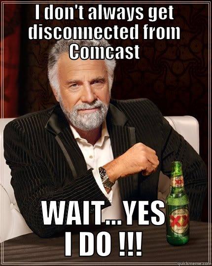 I DON'T ALWAYS GET DISCONNECTED FROM COMCAST WAIT...YES I DO !!! The Most Interesting Man In The World