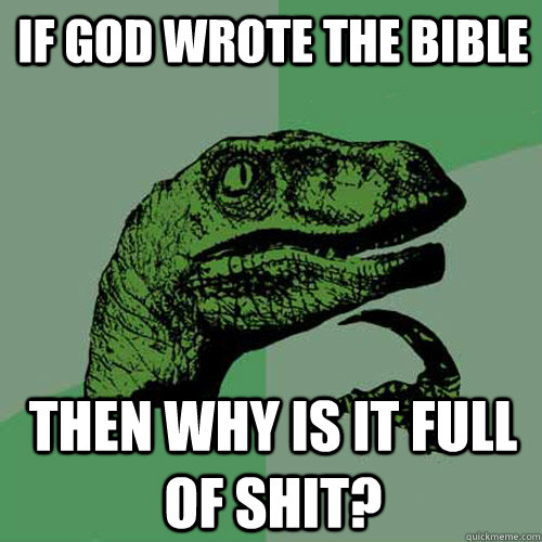 if god wrote the bible then why is it full of shit?  Philosoraptor