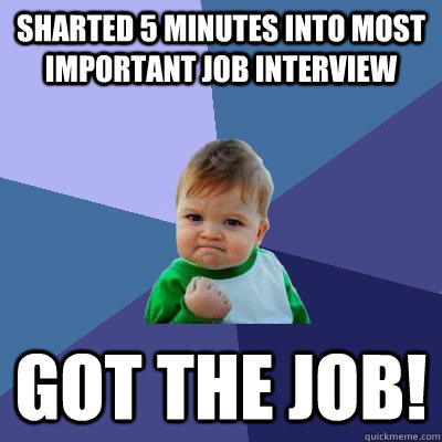 Sharted 5 minutes into most important job interview Got the job!  Success Kid