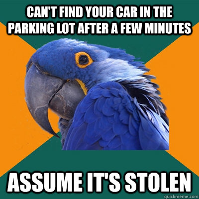 Can't find your car in the parking lot after a few minutes Assume it's stolen  Paranoid Parrot