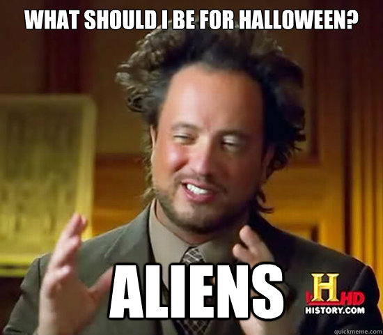 What should I be for Halloween?  Aliens - What should I be for Halloween?  Aliens  Ancient Aliens