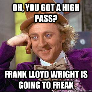 oh, you got a high pass? Frank Lloyd Wright is going to freak  Condescending Wonka