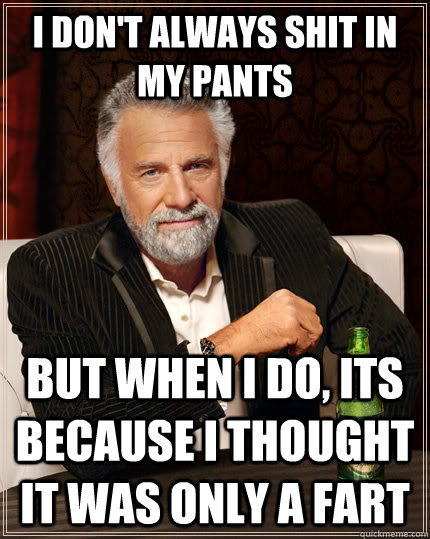 I don't always shit in my pants but when i do, its because i thought it was only a fart - I don't always shit in my pants but when i do, its because i thought it was only a fart  The Most Interesting Man In The World