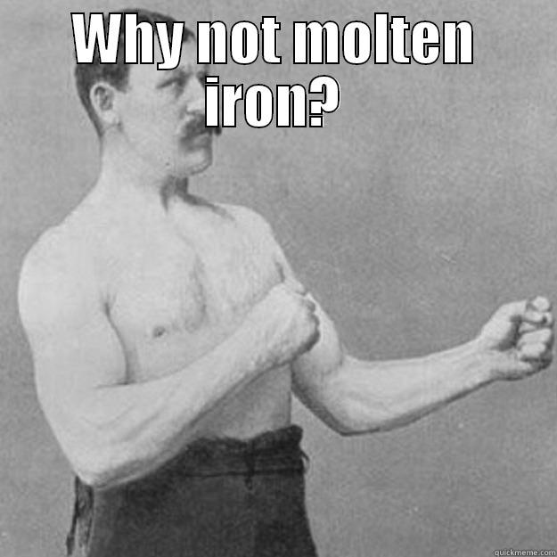 WHY NOT MOLTEN IRON?  overly manly man