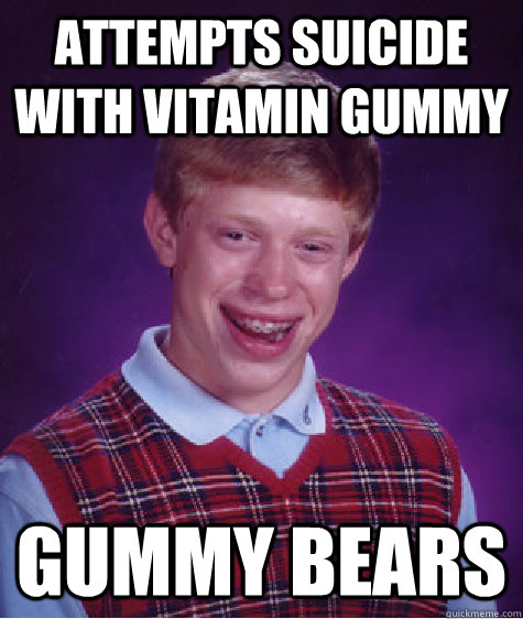 attempts suicide with vitamin gummy gummy bears - attempts suicide with vitamin gummy gummy bears  Bad Luck Brian