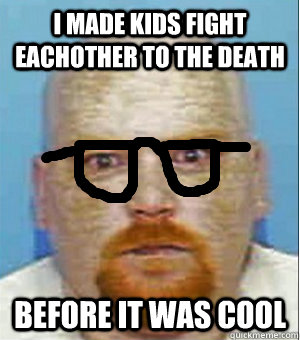 I made kids fight eachother to the death before it was cool  