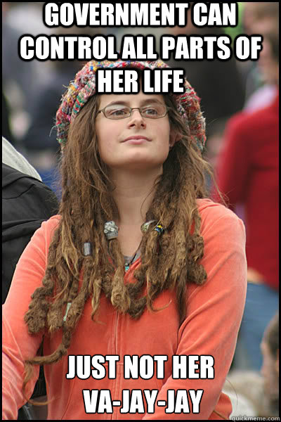 Government can control all parts of her life  just not her
 Va-Jay-Jay   liberal college girl