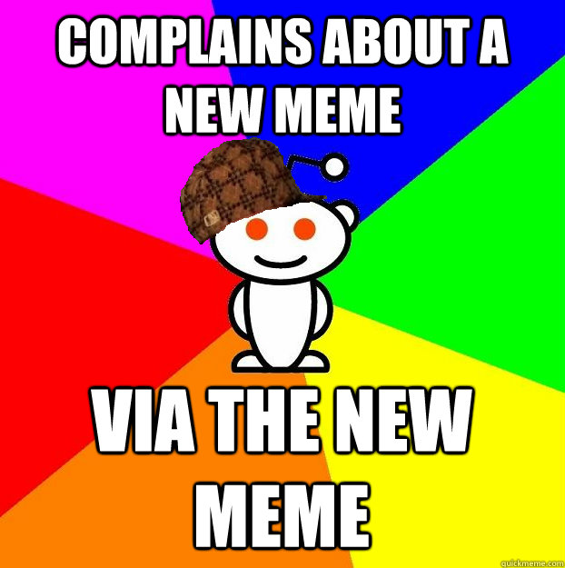 Complains about a new meme Via the new meme - Complains about a new meme Via the new meme  Scumbag Redditor