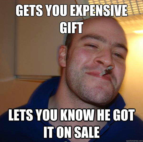 Gets you expensive gift Lets you know he got it on sale  Good Guy Greg 