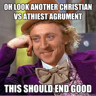 oh look another christian vs athiest agrument this should end good  Creepy Wonka