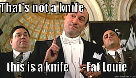 THAT'S NOT A KNIFE                                   THIS IS A KNIFE       -FAT LOUIE Misc