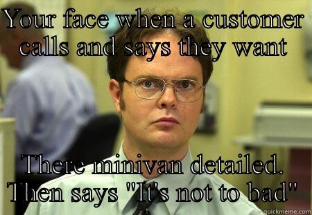 Minivan detail - YOUR FACE WHEN A CUSTOMER CALLS AND SAYS THEY WANT THERE MINIVAN DETAILED. THEN SAYS 