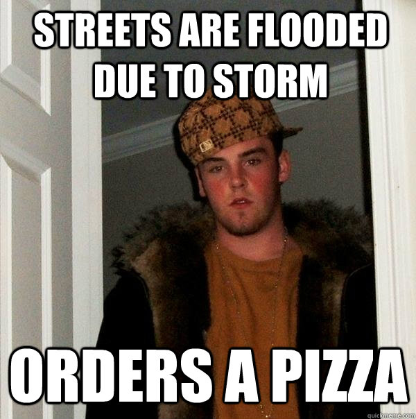 Streets are flooded due to storm Orders a pizza - Streets are flooded due to storm Orders a pizza  Scumbag Steve