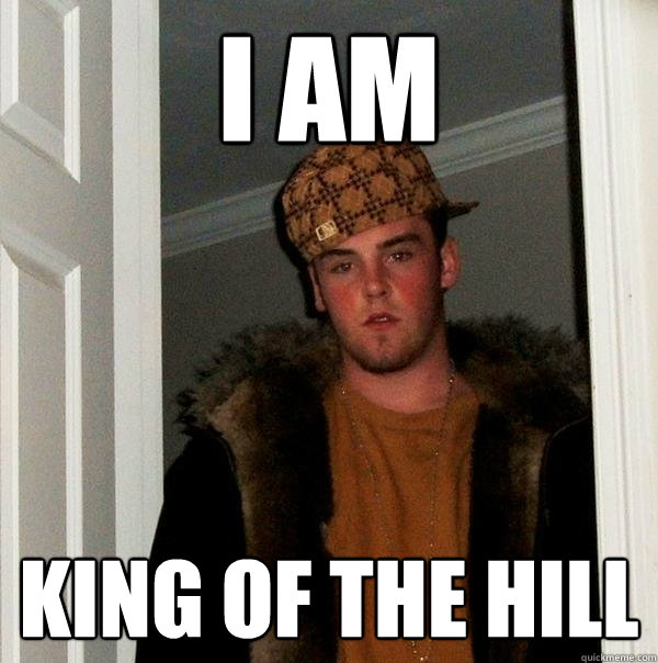 I AM KIng of the hill  Scumbag Steve