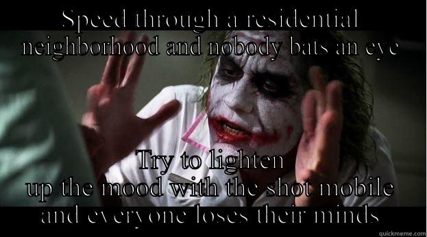 SPEED THROUGH A RESIDENTIAL NEIGHBORHOOD AND NOBODY BATS AN EYE TRY TO LIGHTEN UP THE MOOD WITH THE SHOT MOBILE AND EVERYONE LOSES THEIR MINDS Joker Mind Loss