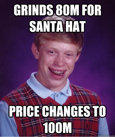 grinds 80m for santa hat Price changes to 100m   Bad Luck Brian