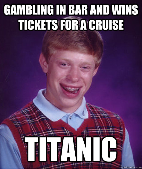 gambling in bar and Wins tickets for a cruise Titanic  Bad Luck Brian