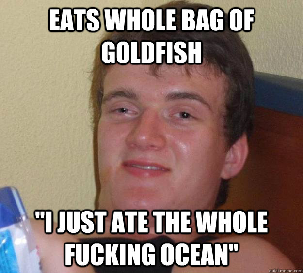 Eats whole bag of goldfish 