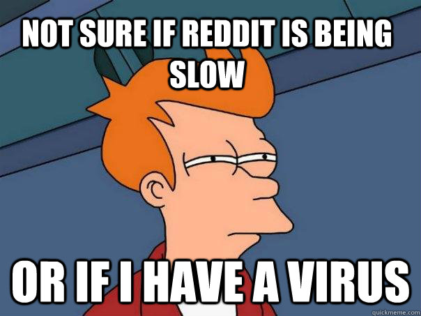 not sure if reddit is being slow or if i have a virus  Futurama Fry