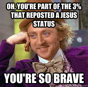 Oh, You're part of the 3% that reposted a Jesus status You're so brave  Condescending Wonka