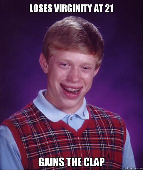 Loses virginity at 21 Gains the Clap  Bad Luck Brian