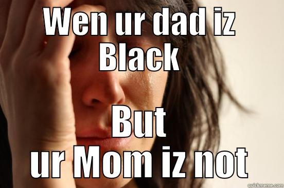 WEN UR DAD IZ BLACK BUT UR MOM IZ NOT First World Problems