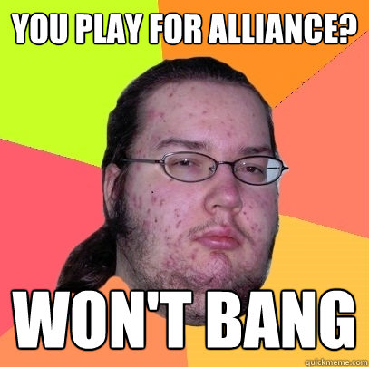 You play for Alliance? Won't bang - You play for Alliance? Won't bang  Butthurt Dweller