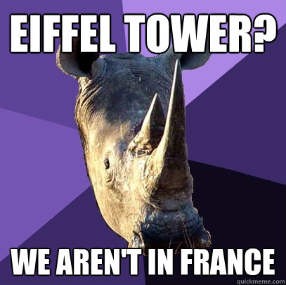 Eiffel tower? we aren't in france  Sexually Oblivious Rhino