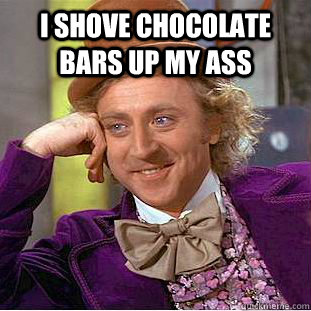 i shove chocolate bars up my ass   Condescending Wonka