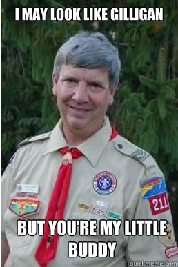 i may look like gilligan but you're my little buddy  Harmless Scout Leader