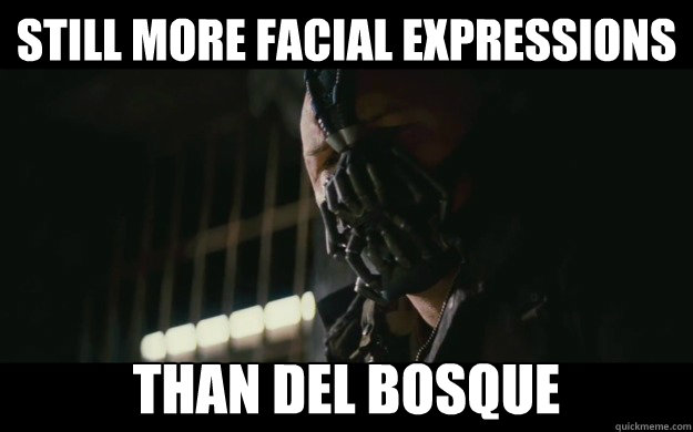 Still more facial expressions than del bosque  Badass Bane