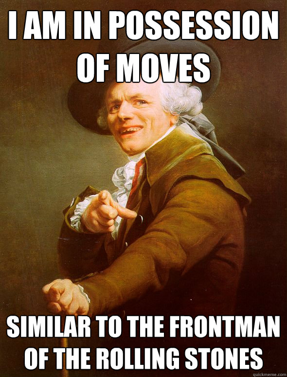 I am in possession of moves similar to the frontman of the rolling stones  Joseph Ducreux