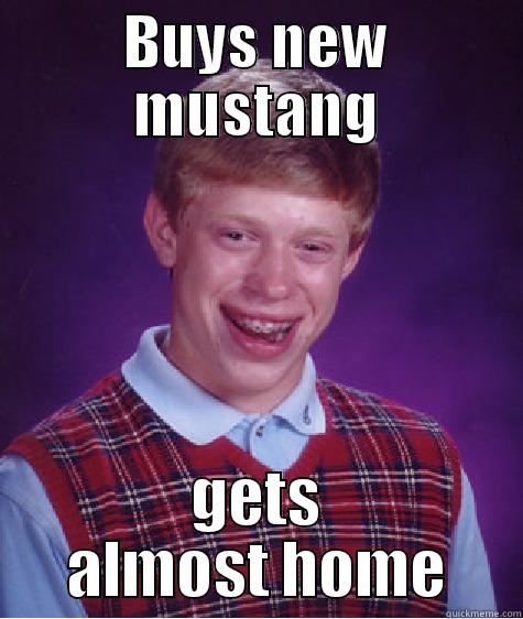 BUYS NEW MUSTANG GETS ALMOST HOME Bad Luck Brian