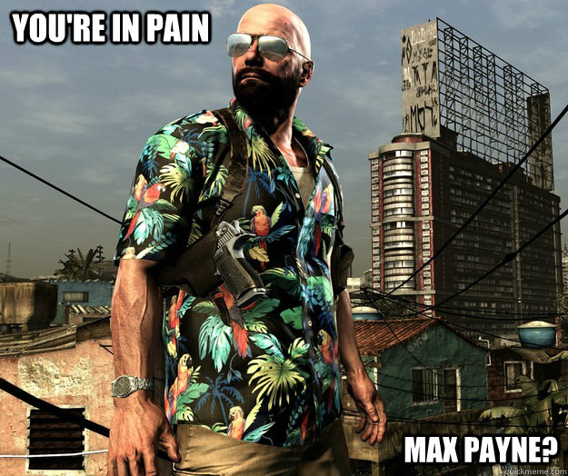 You're in pain Max Payne?  