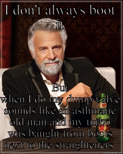 You mean hairdrier? - I DON'T ALWAYS BOOT IT BUT WHEN I DO MY DUMP VALVE SOUNDS LIKE AN ASTHMATIC OLD MAN AND MY TURBO WAS BAUGHT FROM BOOTS NEXT TO THE STRAIGHTENERS  The Most Interesting Man In The World