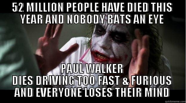 52 MILLION PEOPLE HAVE DIED THIS YEAR AND NOBODY BATS AN EYE PAUL WALKER DIES DRIVING TOO FAST & FURIOUS AND EVERYONE LOSES THEIR MIND Joker Mind Loss