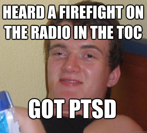 heard a firefight on the radio in the toc got ptsd  10 Guy