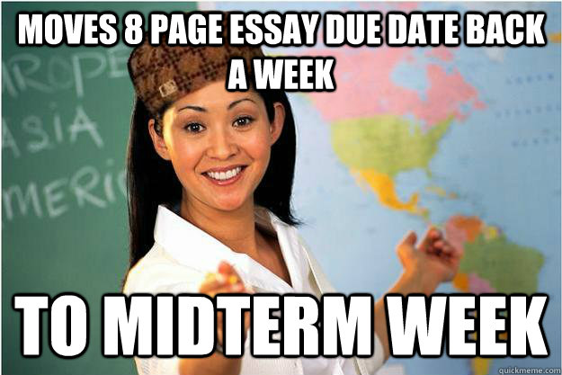 moves 8 page essay due date back a week to midterm week - moves 8 page essay due date back a week to midterm week  Scumbag Teacher