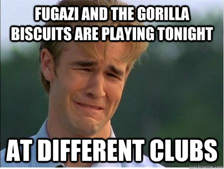 Fugazi and the gorilla biscuits are playing tonight At different clubs - Fugazi and the gorilla biscuits are playing tonight At different clubs  1990s Problems