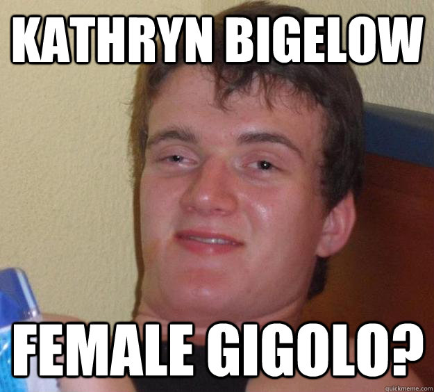 Kathryn Bigelow female gigolo?  10 Guy