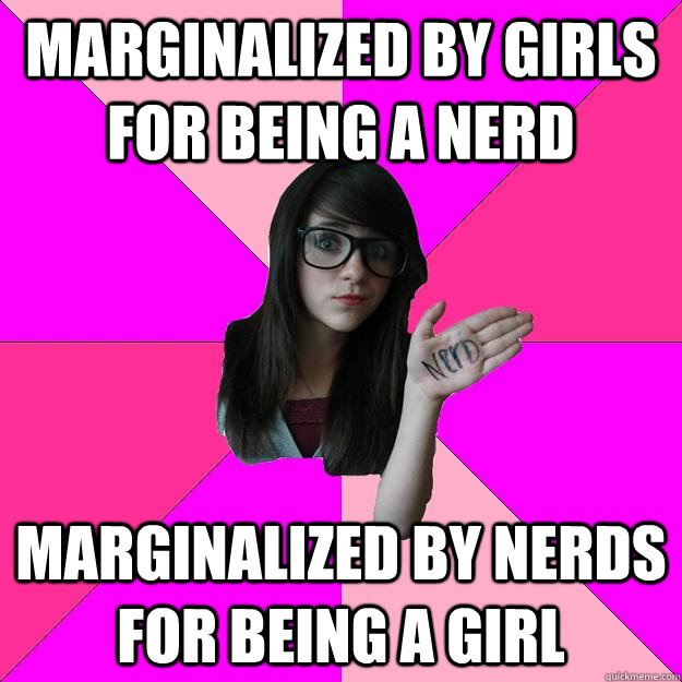 marginalized by girls for being a nerd marginalized by nerds for being a girl  Idiot Nerd Girl