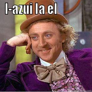 I-AZUI LA EL               Condescending Wonka