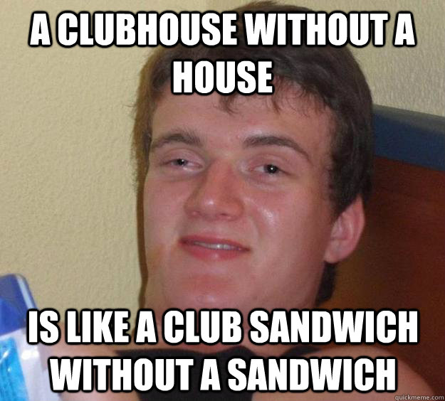 a clubhouse without a house is like a club sandwich without a sandwich - a clubhouse without a house is like a club sandwich without a sandwich  10 Guy