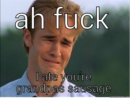 AH FUCK I ATE YOU'RE GRANDPAS SAUSAGE 1990s Problems