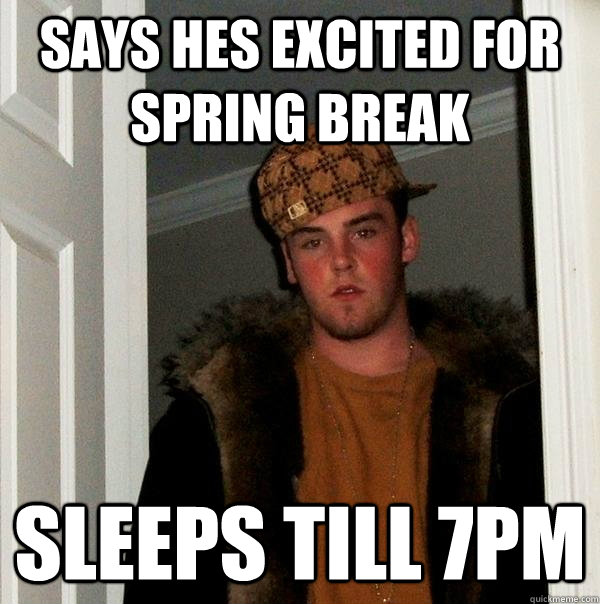 says hes excited for spring break sleeps till 7pm  Scumbag Steve