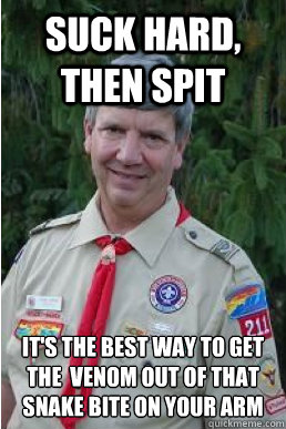 suck hard, then spit it's the best way to get the  venom out of that snake bite on your arm  Harmless Scout Leader