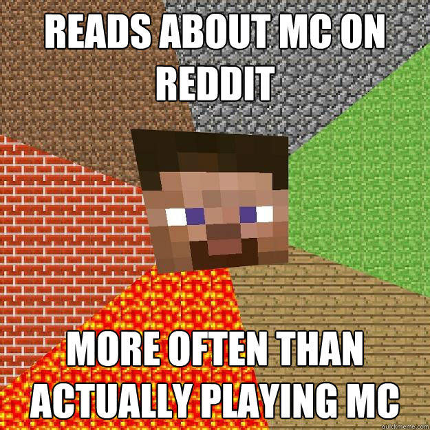 READS ABOUT MC ON REDDIT MORE OFTEN THAN ACTUALLY PLAYING MC  Minecraft