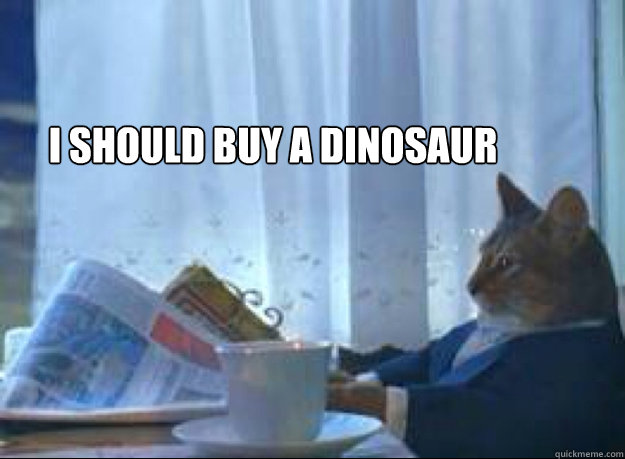 I should buy a dinosaur   I should buy a boat cat