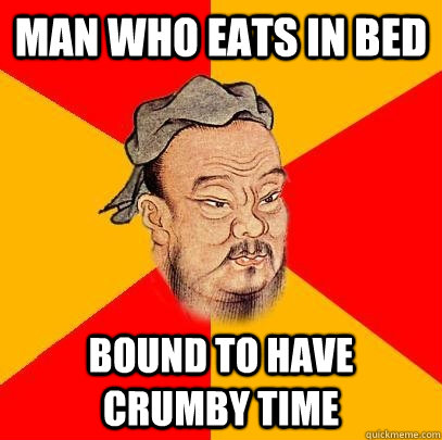 Man who eats in bed bound to have crumby time - Man who eats in bed bound to have crumby time  Confucius says