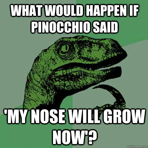 What would happen if Pinocchio said 'my nose will grow now'?  Philosoraptor